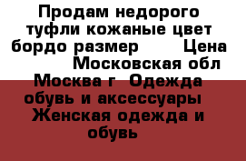Продам недорого туфли кожаные цвет бордо размер 35, › Цена ­ 1 500 - Московская обл., Москва г. Одежда, обувь и аксессуары » Женская одежда и обувь   
